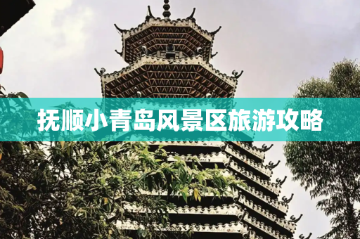 抚顺小青岛风景区旅游攻略