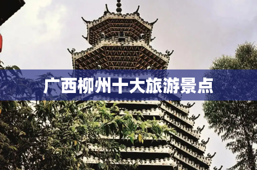广西柳州十大旅游景点
