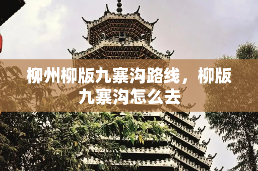 柳州柳版九寨沟路线，柳版九寨沟怎么去