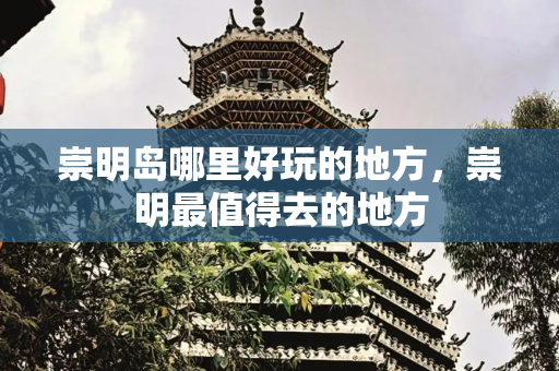 崇明岛哪里好玩的地方，崇明最值得去的地方