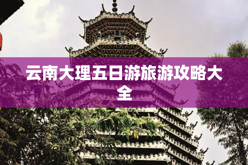 云南大理五日游旅游攻略大全