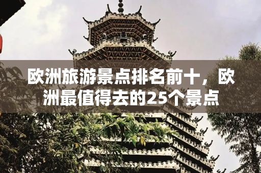 欧洲旅游景点排名前十，欧洲最值得去的25个景点