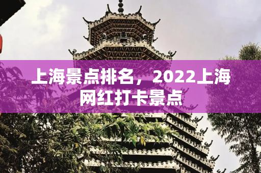 上海景点排名，2022上海网红打卡景点