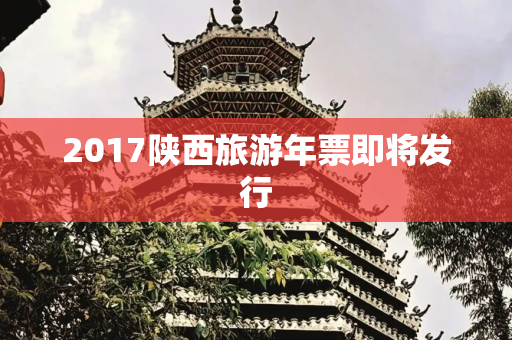 2017陕西旅游年票即将发行