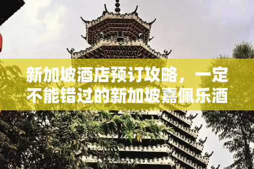新加坡酒店预订攻略，一定不能错过的新加坡嘉佩乐酒店
