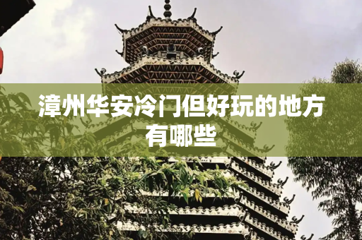 漳州华安冷门但好玩的地方有哪些