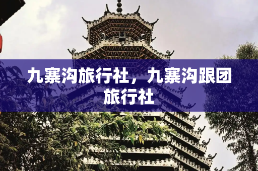 九寨沟旅行社，九寨沟跟团旅行社