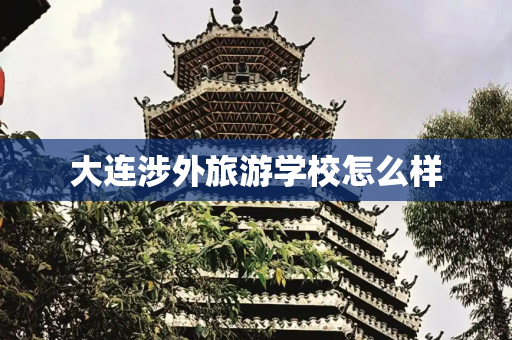 大连涉外旅游学校怎么样