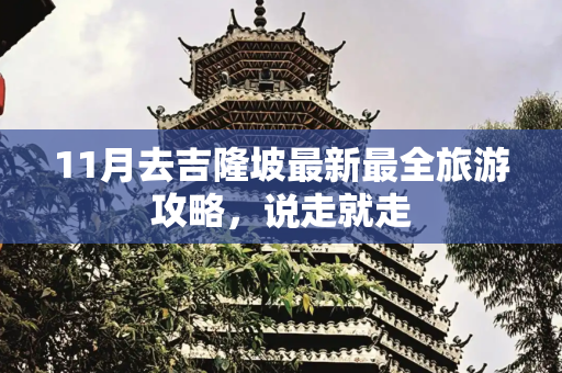 11月去吉隆坡最新最全旅游攻略，说走就走