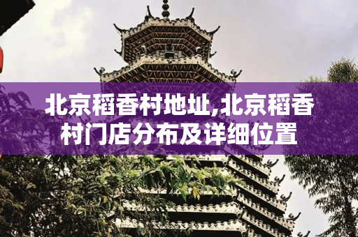 北京稻香村地址,北京稻香村门店分布及详细位置