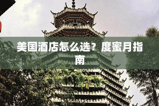 美国酒店怎么选？度蜜月指南
