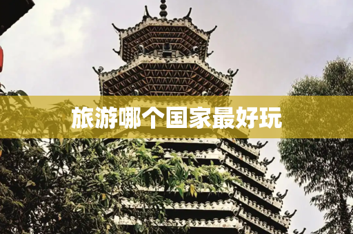 旅游哪个国家最好玩