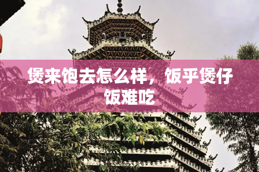 煲来饱去怎么样，饭乎煲仔饭难吃