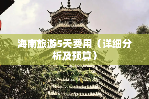 海南旅游5天费用（详细分析及预算）