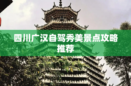 四川广汉自驾秀美景点攻略推荐