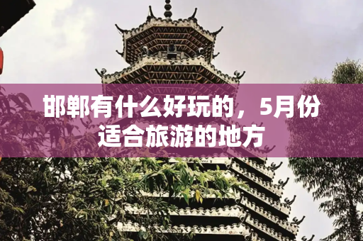 邯郸有什么好玩的，5月份适合旅游的地方