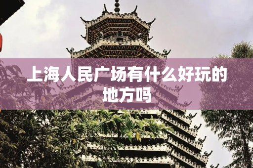 上海人民广场有什么好玩的地方吗