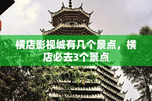 横店影视城有几个景点，横店必去3个景点