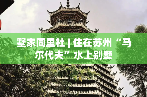 墅家同里社 | 住在苏州“马尔代夫”水上别墅