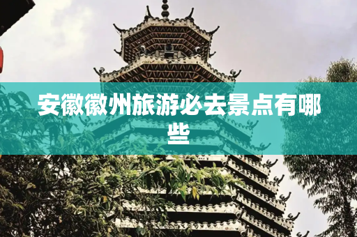 安徽徽州旅游必去景点有哪些