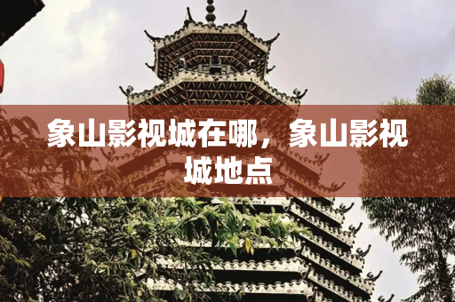 象山影视城在哪，象山影视城地点