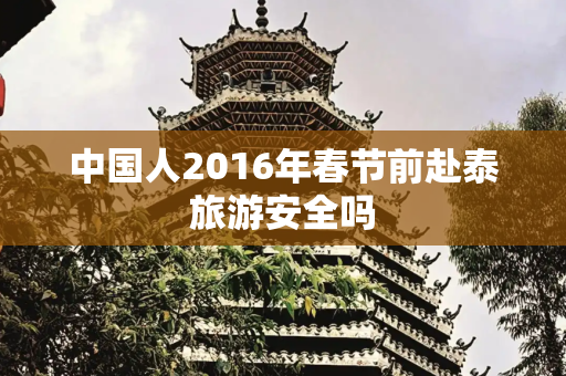 中国人2016年春节前赴泰旅游安全吗
