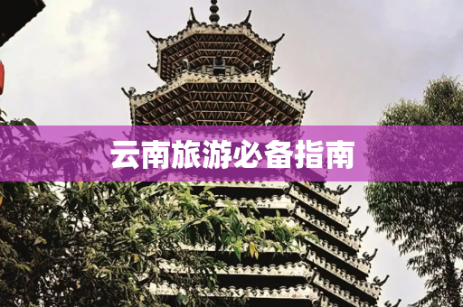 云南旅游必备指南