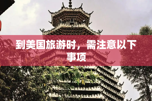 到美国旅游时，需注意以下事项