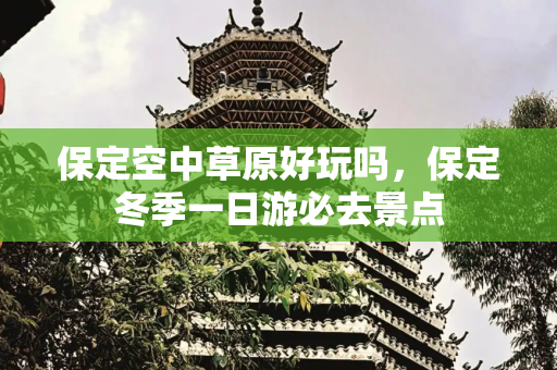 保定空中草原好玩吗，保定冬季一日游必去景点