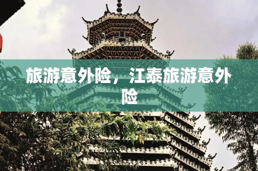 旅游意外险，江泰旅游意外险