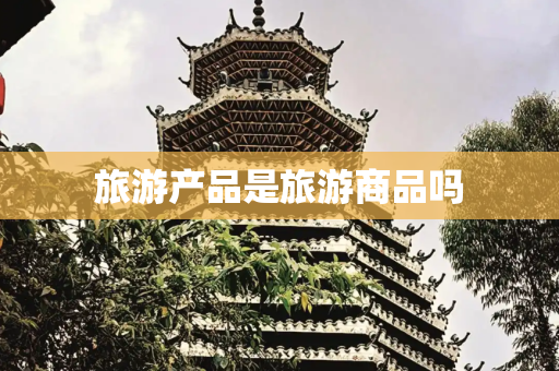 旅游产品是旅游商品吗