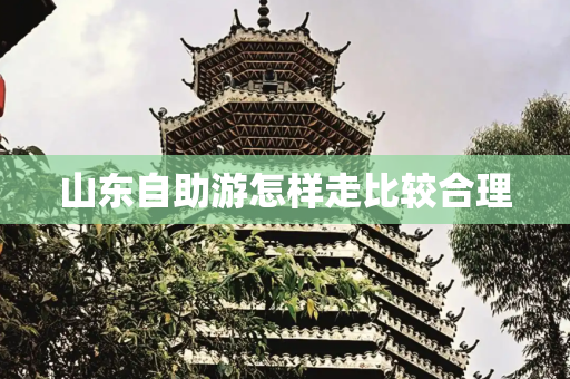 山东自助游怎样走比较合理