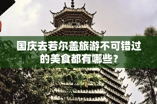 国庆去若尔盖旅游不可错过的美食都有哪些？