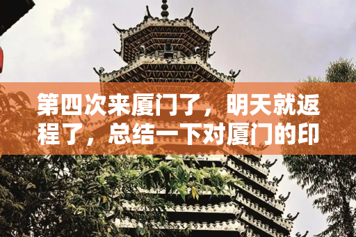 第四次来厦门了，明天就返程了，总结一下对厦门的印象