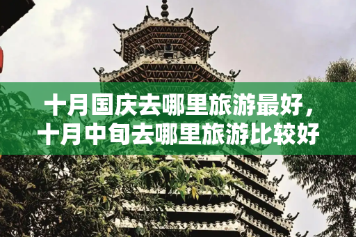 十月国庆去哪里旅游最好，十月中旬去哪里旅游比较好