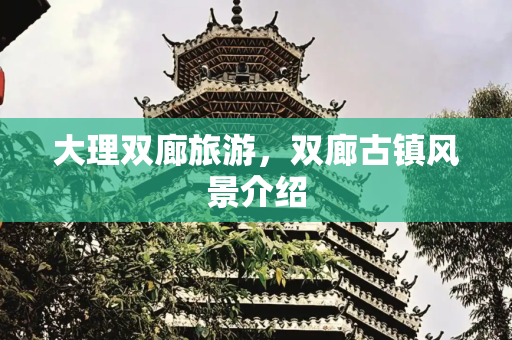 大理双廊旅游，双廊古镇风景介绍