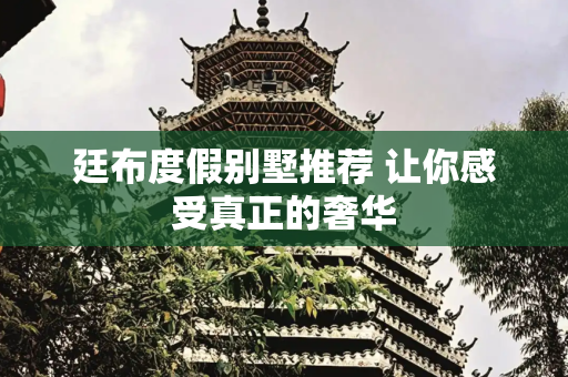 廷布度假别墅推荐 让你感受真正的奢华