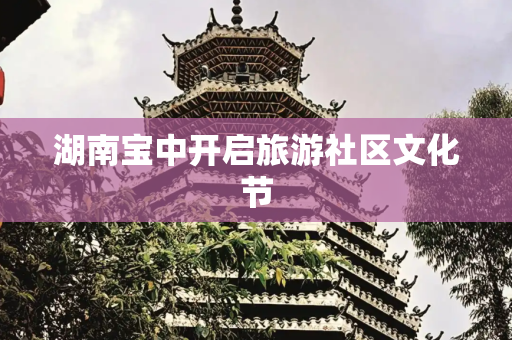 湖南宝中开启旅游社区文化节