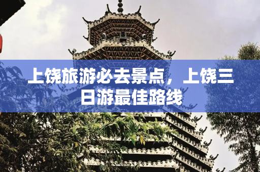 上饶旅游必去景点，上饶三日游最佳路线