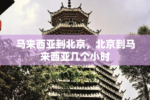 马来西亚到北京，北京到马来西亚几个小时