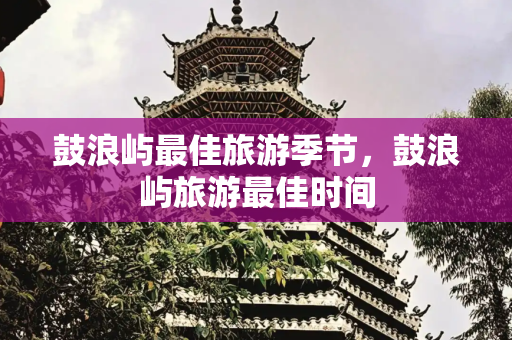 鼓浪屿最佳旅游季节，鼓浪屿旅游最佳时间