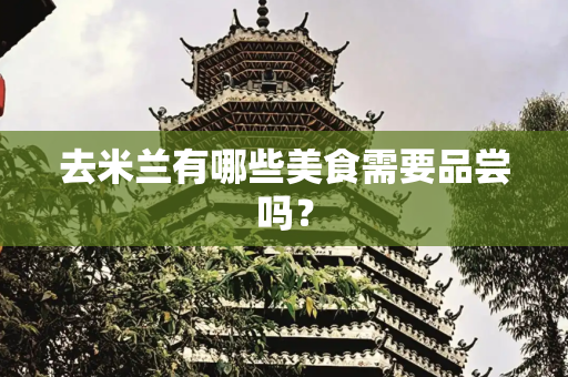 去米兰有哪些美食需要品尝吗？