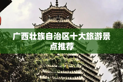 广西壮族自治区十大旅游景点推荐