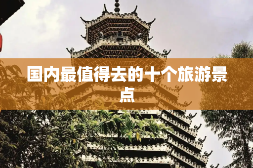 国内最值得去的十个旅游景点