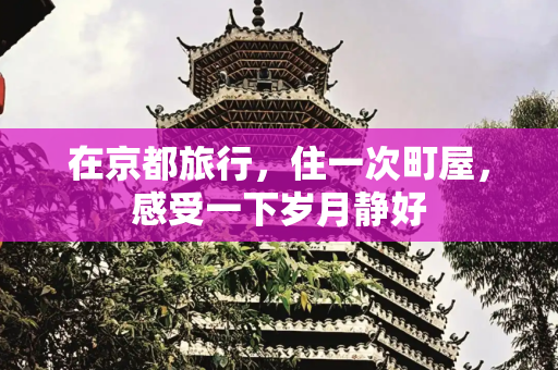 在京都旅行，住一次町屋，感受一下岁月静好