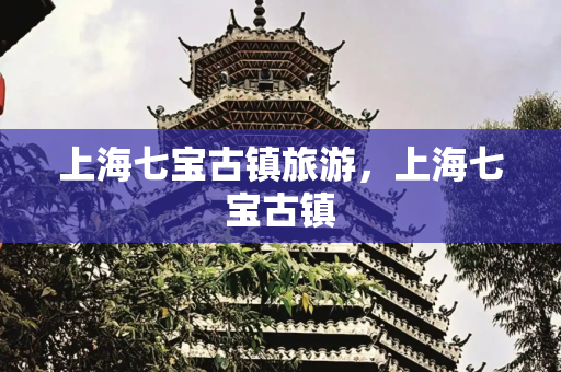 上海七宝古镇旅游，上海七宝古镇