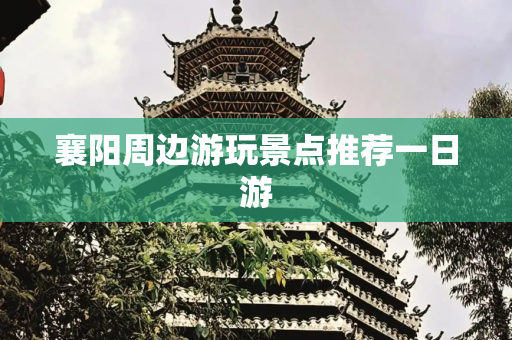 襄阳周边游玩景点推荐一日游