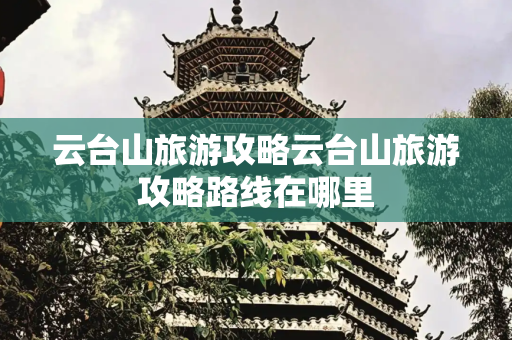 云台山旅游攻略云台山旅游攻略路线在哪里