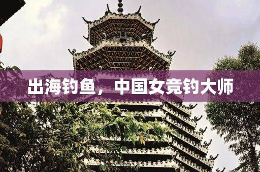 出海钓鱼，中国女竞钓大师