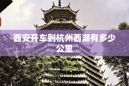 西安开车到杭州西湖有多少公里
